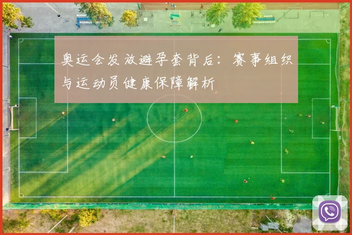 奥运会发放避孕套背后：赛事组织与运动员健康保障解析